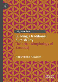 Title: Building a traditional Kurdish City: The Urban Morphology of Sanandaj, Author: Hooshmand Alizadeh