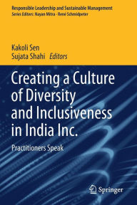 Title: Creating a Culture of Diversity and Inclusiveness in India Inc.: Practitioners Speak, Author: Kakoli Sen