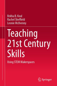 Title: Teaching 21st Century Skills: Using STEM Makerspaces, Author: Rekha B. Koul