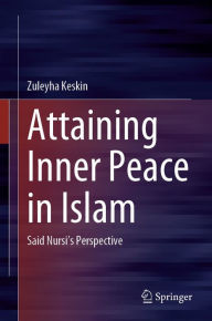 Title: Attaining Inner Peace in Islam: Said Nursi's Perspective, Author: Zuleyha Keskin