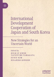 Title: International Development Cooperation of Japan and South Korea: New Strategies for an Uncertain World, Author: Huck-ju Kwon