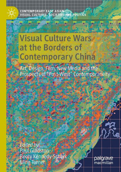 Visual Culture Wars at the Borders of Contemporary China: Art, Design, Film, New Media and Prospects "Post-West" Contemporaneity