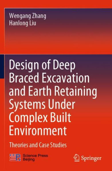 Design of Deep Braced Excavation and Earth Retaining Systems Under Complex Built Environment: Theories Case Studies