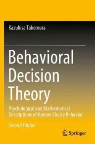 Title: Behavioral Decision Theory: Psychological and Mathematical Descriptions of Human Choice Behavior, Author: Kazuhisa Takemura