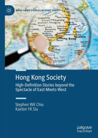 Title: Hong Kong Society: High-Definition Stories beyond the Spectacle of East-Meets-West, Author: Stephen WK Chiu