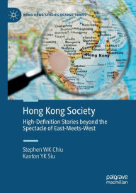 Title: Hong Kong Society: High-Definition Stories beyond the Spectacle of East-Meets-West, Author: Stephen WK Chiu