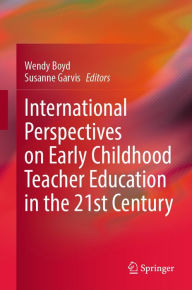 Title: International Perspectives on Early Childhood Teacher Education in the 21st Century, Author: Wendy Boyd