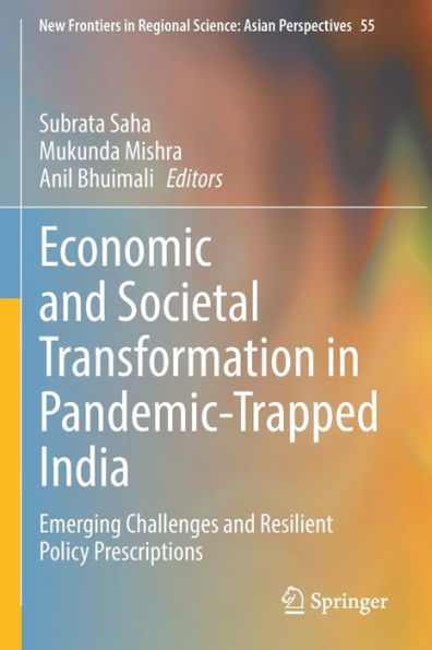 Economic and Societal Transformation Pandemic-Trapped India: Emerging Challenges Resilient Policy Prescriptions