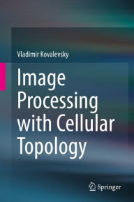 Title: Image Processing with Cellular Topology, Author: Vladimir Kovalevsky