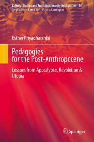 Title: Pedagogies for the Post-Anthropocene: Lessons from Apocalypse, Revolution & Utopia, Author: Esther Priyadharshini