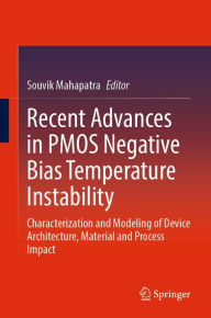 Title: Recent Advances in PMOS Negative Bias Temperature Instability: Characterization and Modeling of Device Architecture, Material and Process Impact, Author: Souvik Mahapatra