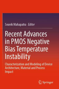 Title: Recent Advances in PMOS Negative Bias Temperature Instability: Characterization and Modeling of Device Architecture, Material and Process Impact, Author: Souvik Mahapatra