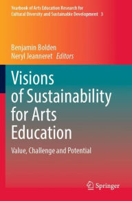 Title: Visions of Sustainability for Arts Education: Value, Challenge and Potential, Author: Benjamin Bolden