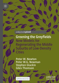 Title: Greening the Greyfields: New Models for Regenerating the Middle Suburbs of Low-Density Cities, Author: Peter W. Newton