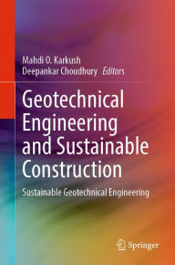 Title: Geotechnical Engineering and Sustainable Construction: Sustainable Geotechnical Engineering, Author: Mahdi O. Karkush