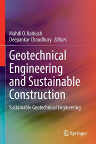 Title: Geotechnical Engineering and Sustainable Construction: Sustainable Geotechnical Engineering, Author: Mahdi O. Karkush