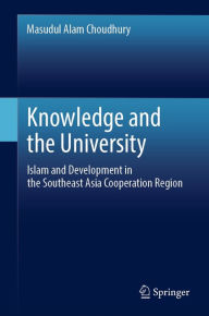 Title: Knowledge and the University: Islam and Development in the Southeast Asia Cooperation Region, Author: Masudul Alam Choudhury