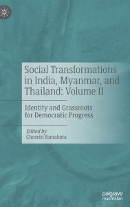 Title: Social Transformations in India, Myanmar, and Thailand: Volume II: Identity and Grassroots for Democratic Progress, Author: Chosein Yamahata