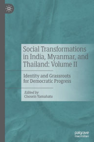 Title: Social Transformations in India, Myanmar, and Thailand: Volume II: Identity and Grassroots for Democratic Progress, Author: Chosein Yamahata