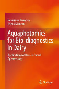 Title: Aquaphotomics for Bio-diagnostics in Dairy: Applications of Near-Infrared Spectroscopy, Author: Roumiana Tsenkova