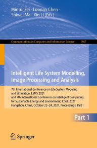 Title: Intelligent Life System Modelling, Image Processing and Analysis: 7th International Conference on Life System Modeling and Simulation, LSMS 2021 and 7th International Conference on Intelligent Computing for Sustainable Energy and Environment, ICSEE 2021,, Author: Minrui Fei