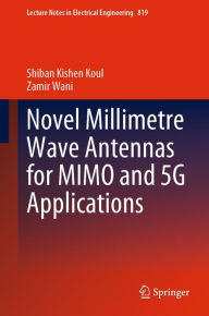 Title: Novel Millimetre Wave Antennas for MIMO and 5G Applications, Author: Shiban Kishen Koul