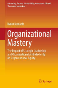 Title: Organizational Mastery: The Impact of Strategic Leadership and Organizational Ambidexterity on Organizational Agility, Author: Ilknur Kumkale