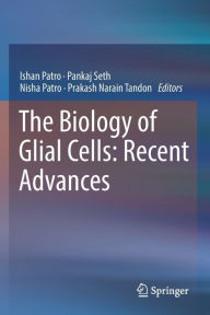 Title: The Biology of Glial Cells: Recent Advances, Author: Ishan Patro