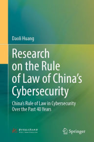 Title: Research on the Rule of Law of China's Cybersecurity: China's Rule of Law in Cybersecurity Over the Past 40 Years, Author: Daoli Huang