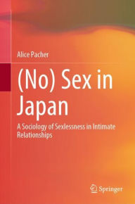 Title: (No) Sex in Japan: A Sociology of Sexlessness in Intimate Relationships, Author: Alice Pacher