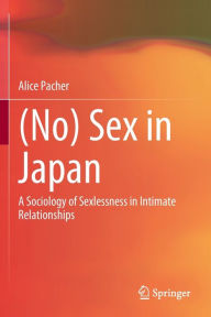 Title: (No) Sex in Japan: A Sociology of Sexlessness in Intimate Relationships, Author: Alice Pacher