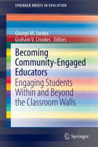 Title: Becoming Community-Engaged Educators: Engaging Students Within and Beyond the Classroom Walls, Author: George M. Jacobs