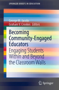 Title: Becoming Community-Engaged Educators: Engaging Students Within and Beyond the Classroom Walls, Author: George M. Jacobs