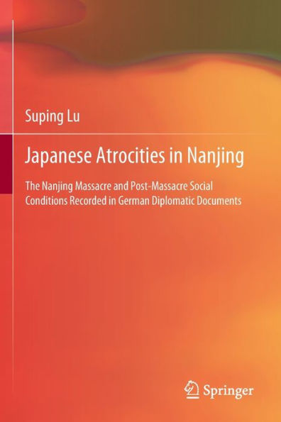 Japanese Atrocities Nanjing: The Nanjing Massacre and Post-Massacre Social Conditions Recorded German Diplomatic Documents