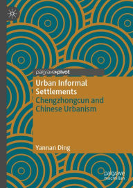 Title: Urban Informal Settlements: Chengzhongcun and Chinese Urbanism, Author: Yannan Ding