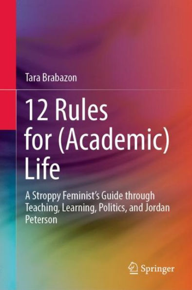 12 Rules for (Academic) Life: A Stroppy Feminist's Guide through Teaching, Learning, Politics, and Jordan Peterson
