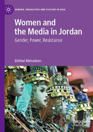 Title: Women and the Media in Jordan: Gender, Power, Resistance, Author: Ebtihal Mahadeen