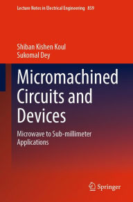 Title: Micromachined Circuits and Devices: Microwave to Sub-millimeter Applications, Author: Shiban Kishen Koul