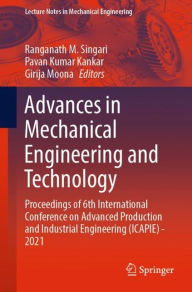 Title: Advances in Mechanical Engineering and Technology: Proceedings of 6th International Conference on Advanced Production and Industrial Engineering (ICAPIE) - 2021, Author: Ranganath M. Singari