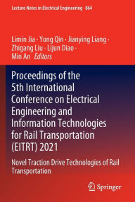 Title: Proceedings of the 5th International Conference on Electrical Engineering and Information Technologies for Rail Transportation (EITRT) 2021: Novel Traction Drive Technologies of Rail Transportation, Author: Limin Jia