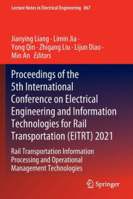 Title: Proceedings of the 5th International Conference on Electrical Engineering and Information Technologies for Rail Transportation (EITRT) 2021: Rail Transportation Information Processing and Operational Management Technologies, Author: Jianying Liang