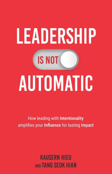 Leadership Is Not Automatic: How Leading With Intentionality Amplifies Your Influence for Lasting Impact
