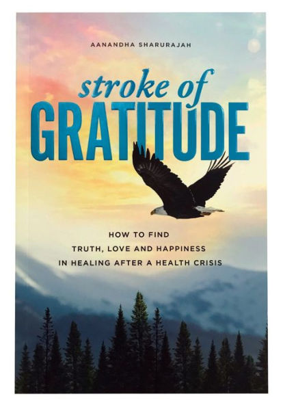 Stroke of Gratitude: How to Find Truth, Love and Happiness in Healing After a Health Crisis