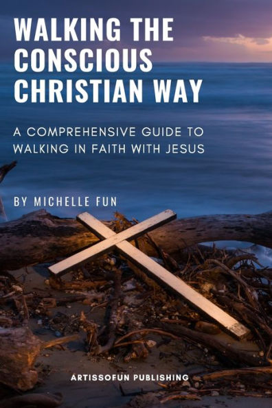 Walking the Conscious Christian Way: A Comprehensive Guide to Walking in Faith with Jesus