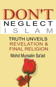 Title: Don't Neglect Islam, Truth Unveils Revelation & Final Religion, Author: Mohd Mursalin Saad