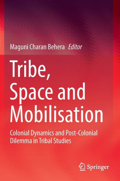 Tribe, Space and Mobilisation: Colonial Dynamics Post-Colonial Dilemma Tribal Studies