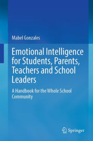 Title: Emotional Intelligence for Students, Parents, Teachers and School Leaders: A Handbook for the Whole School Community, Author: Mabel Gonzales