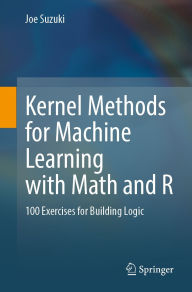 Title: Kernel Methods for Machine Learning with Math and R: 100 Exercises for Building Logic, Author: Joe Suzuki