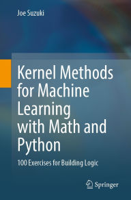 Title: Kernel Methods for Machine Learning with Math and Python: 100 Exercises for Building Logic, Author: Joe Suzuki