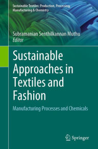 Title: Sustainable Approaches in Textiles and Fashion: Manufacturing Processes and Chemicals, Author: Subramanian Senthilkannan Muthu